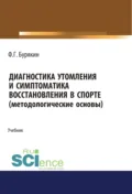 Диагностика утомления и симптоматика восстановления в спорте (методологические основы). (Аспирантура, Бакалавриат, Магистратура, Специалитет). Учебник. - Феликс Григорьевич Бурякин