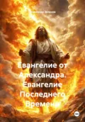 Евангелие от Александра. Евангелие Последнего Времени - Александр Борисович Зеленов