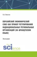 Евразийский экономический союз как пример регулирования наднациональных региональных организаций (на французском языке). (Аспирантура, Магистратура, Специалитет). Монография. - Вячеслав Анатольевич Липатов