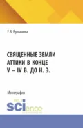Священные земли Аттики в конце V – IV вв. до н. э. (Аспирантура). Монография. - Елена Владимировна Булычева