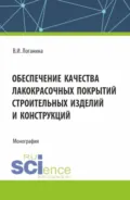 Обеспечение качества лакокрасочных покрытий строительных изделий и конструкций. (Аспирантура, Магистратура). Монография. - Валентина Ивановна Логанина
