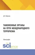Таможенные органы на пути международного терроризма. (Аспирантура, Магистратура, Специалитет). Монография. - Дмитрий Николаевич Афонин