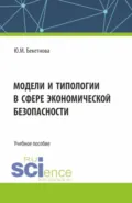 Модели и типологии в сфере экономической безопасности. (Бакалавриат, Магистратура, Специалитет). Учебное пособие. - Юлия Михайловна Бекетнова