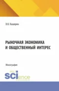 Рыночная экономика и общественный интерес. (Аспирантура, Бакалавриат, Магистратура). Монография. - Валентин Васильевич Каширин