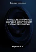 Гипотеза квантованных вихревых суперпозиций и новые технологии - Владимир Игоревич Хаустов