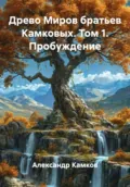 Древо Миров братьев Камковых. Том 1. Пробуждение - Александр Игоревич Камков