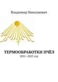 Термообработки пчёл. 2021–2025 год - Владимир Николаевич