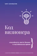 Код визионера. Способность вести бизнес в нестабильное время - Олег Коновалов