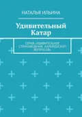 Удивительный Катар. Серия «Удивительное страноведение. Калейдоскоп вопросов» - Наталья Николаевна Ильина