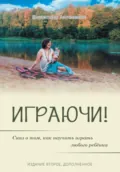 Играючи! Сказ о том, как научить играть любого ребёнка. Издание второе, дополненное - Валентина Сергеевна Антонович (Юрчик)