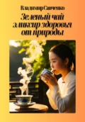 Зеленый чай – эликсир здоровья от природы - Владимир Иванович Савченко