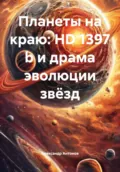 Планеты на краю: HD 1397 b и драма эволюции звёзд - Александр Семёнович Антонов