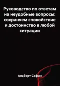 Руководство по ответам на неудобные вопросы: сохраняем спокойствие и достоинство в любой ситуации - Альберт Рауисович Сафин