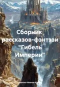 Сборник рассказов-фэнтэзи «Гибель Империи» - Михаил Иванов-Ильин
