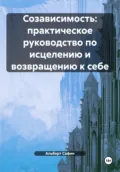 Созависимость: практическое руководство по исцелению и возвращению к себе - Альберт Рауисович Сафин