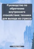 Руководство по обретению внутреннего спокойствия: техники для выхода из стресса - Альберт Рауисович Сафин