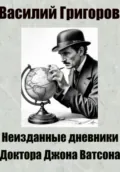 Неизданные дневники доктора Джона Ватсона - Василий Григоров