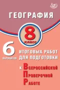 География. 8 класс. 6 вариантов итоговых работ для подготовки к Всероссийской проверочной работе - С. Е. Дюкова
