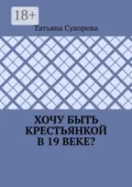 Хочу быть крестьянкой в 19 веке? Ваше желание исполнится. И вы поймете: что имеем – не храним, а потерявши – плачем. - Татьяна Суворова