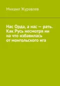 Нас Орда, а нас – рать. Как Русь несмотря ни на что избавилась от монгольского ига - Михаил Журавлев