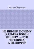 Не шифер. Почему карьера Бобби Фишера – это черепица, а не шифер - Михаил Журавлев