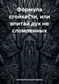 Формула стойкости, или впитай дух не сломленных - Анатолий Сергеевич Салтыков-Карпов