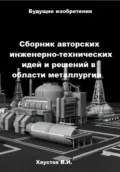 Сборник авторских инженерно-технических идей и решений в области металлургии - Владимир Игоревич Хаустов