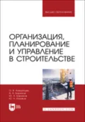 Организация, планирование и управление в строительстве. Учебник для вузов - Ю. Н. Казаков