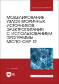 Моделирование узлов вторичных источников электропитания с использованием программы Micro-Cap 12. Учебное пособие для вузов - В. С. Кузьмин