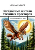 Загадочные жители таежных просторов. Завораживающая тайга - Игорь Павлович Семенов