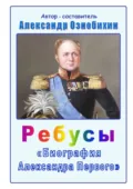Ребусы «Биография Александра Первого». Биография императора Александра Первого в ребусах и ответах - Александр Иванович Ознобихин