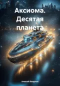 Аксиома. Десятая планета - Алексей Олегович Безруких