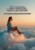 Как понять, чего хочется. И что делать, когда ничего не хочется - Елена Любимова