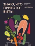 Знаю, что приготовить! Разноцветные рецепты от нутрициолога Марии Кардаковой - Мария Кардакова