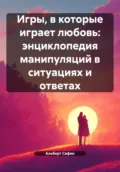 Игры, в которые играет любовь: энциклопедия манипуляций в ситуациях и ответах - Альберт Рауисович Сафин