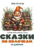Сказки по полочкам (о добром). Сборник метафорических сказок - Ирина Фролова