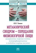 Метаболический синдром – переедание физиологической пищи. Висцеральные жировые клетки, неэтерифицированные свободные жирные кислоты. Филогенез, патогенез, диагностика, профилактика) - Владимир Николаевич Титов