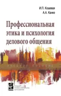 Профессиональная этика и психология делового общения - Ирина Петровна Кошевая