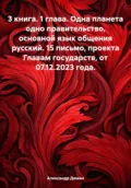 3 книга. 1 глава. Одна планета одно правительство, основной язык общения русский. 15 письмо, проекта Главам государств, от 07.12.2023 года - Александр Сергеевич Демин