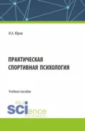 Практическая спортивная психология. (Аспирантура, Бакалавриат, Магистратура). Учебное пособие. - Игорь Александрович Юров