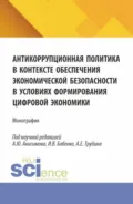 Антикоррупционная политика в контексте обеспечения экономической безопасности в условиях формирования цифровой экономики. (Аспирантура, Бакалавриат, Магистратура, Специалитет). Монография. - Александр Юрьевич Анисимов