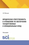Юридическая ответственность в отношениях по обеспечению государственных и муниципальных нужд. (Аспирантура, Бакалавриат, Магистратура). Монография. - Антон Константинович Мальцев