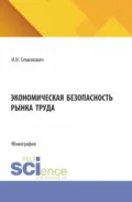 Экономическая безопасность рынка труда. (Бакалавриат, Магистратура). Монография. - Илья Николаевич Семенович