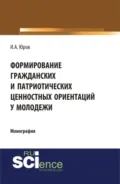 Формирование гражданских и патриотических ценностных ориентаций у молодежи. (Аспирантура, Бакалавриат, Специалитет). Монография. - Игорь Александрович Юров