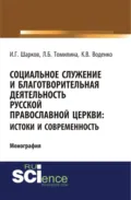 Социальное служение и благотворительная деятельность Русской Православной Церкви: истоки и современность. (Аспирантура, Бакалавриат). Монография. - Константин Викторович Воденко