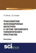 Транссибирские железнодорожные магистрали в системе евразийского геополитического пространства. (Бакалавриат, Магистратура). Монография. - Геннадий Петрович Власов