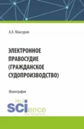 Электронное правосудие (гражданское судопроизводство). (Аспирантура, Бакалавриат, Магистратура). Монография. - Алексей Анатольевич Максуров