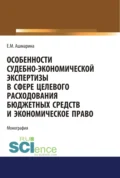 Особенности судебно-экономической экспертизы в сфере целевого расходования бюджетных средств и экономическое право. (Магистратура, Специалитет). Монография. - Елена Михайловна Ашмарина