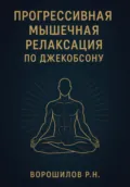 Прогрессивная мышечная релаксация по Джебоксону - Роман Николаевич Ворошилов