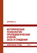 Историческая психология. Пропедевтические очерки, эссе и суждения. Избранные труды. Том 1 - А. Королёв